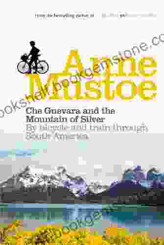 Che Guevara And The Mountain Of Silver: By Bicycle And Train Through South America