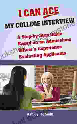 I Can Ace My College Interview: A Step By Step Guide Based On An Admissions Officer S Experience Evaluating Applicants