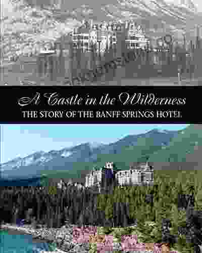 A Castle In The Wilderness: The Story Of The Banff Springs Hotel