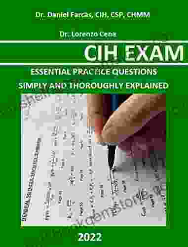 CIH EXAM ESSENTIAL PRACTICE : SIMPLY AND THOROUGHLY EXPLAINED (The Certified Occupational And Environmental Health Professional By Dr Daniel Farcas CIH CSP CHMM)
