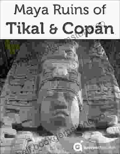 Maya Ruins Of Tikal Copan (2024 Guatemala Honduras Travel Guide By Approach Guides Includes Quirigua)