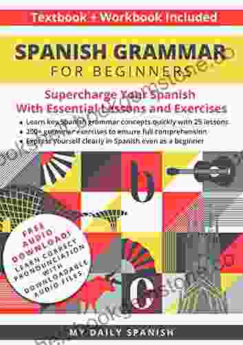 Spanish Grammar For Beginners Textbook + Workbook Included: Supercharge Your Spanish With Essential Lessons And Exercises (Easy Spanish Grammar And Vocabulary 1)