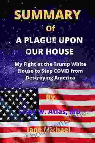 SUMMARY OF A PLAGUE UPON OUR HOUSE By Scott W Atlas MD: My Fight At The Trump White House To Stop COVID From Destroying America