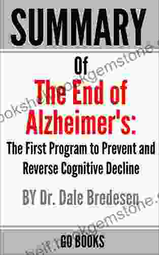 Summary Of The End Of Alzheimer S: The First Program To Prevent And Reverse Cognitive Decline By: Dr Dale Bredesen A Go Summary Guide