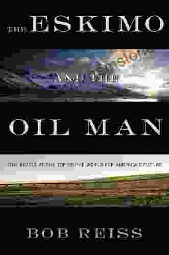 The Eskimo And The Oil Man: The Battle At The Top Of The World For America S Future