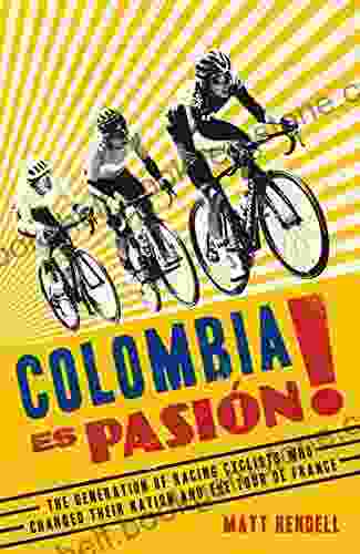 Colombia Es Pasion : The Generation Of Racing Cyclists Who Changed Their Nation And The Tour De France
