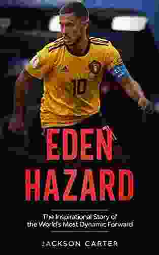 Eden Hazard: The Inspirational Story Of The World S Most Dynamic Forward