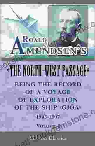 Roald Amundsen S The North West Passage : Being The Record Of A Voyage Of Exploration Of The Ship Gjoa 1903 1907 Vol 1 (Elibron Classics)