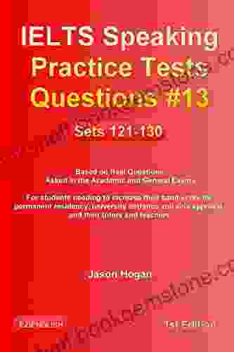 IELTS Speaking Practice Tests Questions #13 Sets 121 130 Based On Real Questions Asked In The Academic And General Exams: For Students Needing To Increase Their Band Score And Their Tutors