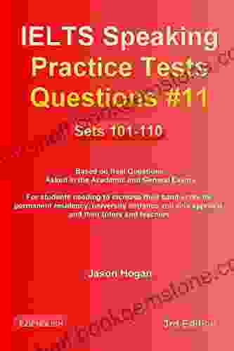 IELTS Speaking Practice Tests Questions #11 Sets 101 110 Based On Real Questions Asked In The Academic And General Exams: For Students Needing To Increase Their Band Score And Their Tutors