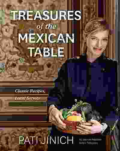 Pati Jinich Treasures Of The Mexican Table: Classic Recipes Local Secrets