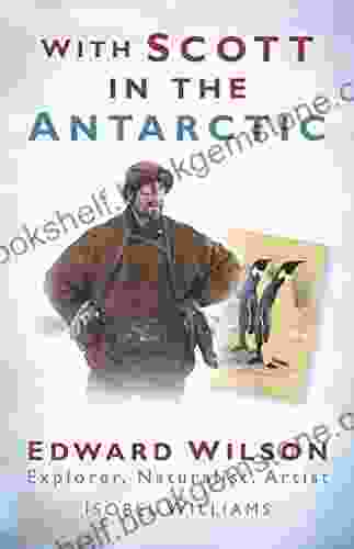 With Scott In The Antarctic: Edward Wilson: Explorer Naturalist Artist